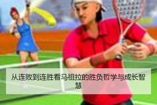 从连败到连胜看马祖拉的胜负哲学与成长智慧